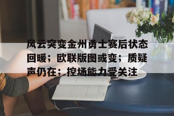 九游游戏下载关于风云突变金州勇士赛后状态回暖；欧联版图或变；质疑声仍在；控场能力受关注的信息